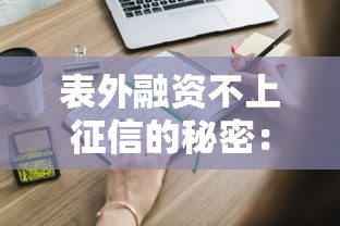 表外融资不上征信的秘密:这些融资方式你知道吗? 表外融资不上征信的秘密:这些融资方式你知道吗?