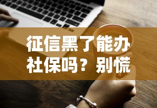 征信黑了能办社保吗？别慌！一文说清两者真实关系