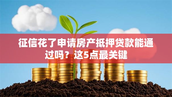 征信花了申请房产抵押贷款能通过吗?这5点最关键 征信花了申请房产抵押贷款能通过吗?这5点最关键