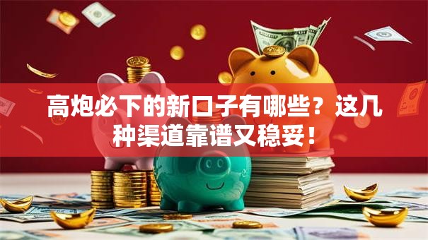 高炮必下的新口子有哪些?这几种渠道靠谱又稳妥! 高炮必下的新口子有哪些?这几种渠道靠谱又稳妥!