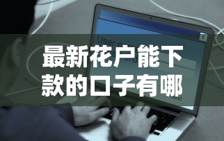 最新花户能下款的口子有哪些?这些渠道实测有效 最新花户能下款的口子有哪些?这些渠道实测有效