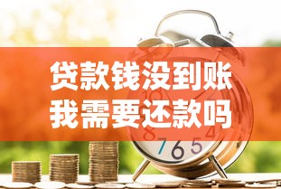 贷款钱没到账我需要还款吗?真实责任解析这样做才对 贷款钱没到账我需要还款吗?真实责任解析这样做才对