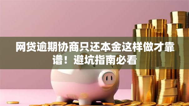 网贷逾期协商只还本金这样做才靠谱!避坑指南必看 网贷逾期协商只还本金这样做才靠谱!避坑指南必看