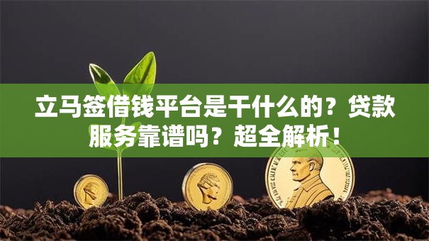 立马签借钱平台是干什么的?贷款服务靠谱吗?超全解析! 立马签借钱平台是干什么的?贷款服务靠谱吗?超全解析!