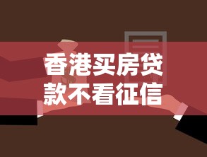 香港买房贷款不看征信?揭秘无信用审核购房拿钱全流程 香港买房贷款不看征信?揭秘无信用审核购房拿钱全流程
