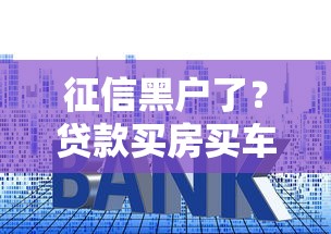 征信黑户了?贷款买房买车后果有多严重 征信黑户了?贷款买房买车后果有多严重