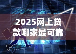 2025网上贷款哪家最可靠?5招教你避开坑货平台! 2025网上贷款哪家最可靠?5招教你避开坑货平台!