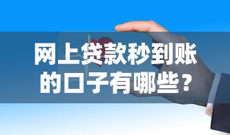 网上贷款秒到账的口子有哪些?这几个渠道审核快、到账稳 网上贷款秒到账的口子有哪些?这几个渠道审核快、到账稳