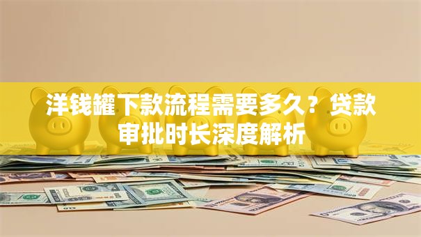 洋钱罐下款流程需要多久？贷款审批时长深度解析