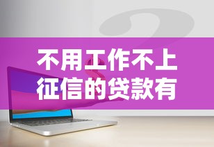 不用工作不上征信的贷款有哪些?轻松借到钱的秘密通道 不用工作不上征信的贷款有哪些?轻松借到钱的秘密通道