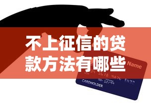 不上征信的贷款方法有哪些?老司机揭秘隐藏技巧! 不上征信的贷款方法有哪些?老司机揭秘隐藏技巧!