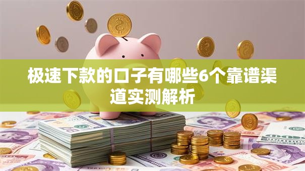 极速下款的口子有哪些6个靠谱渠道实测解析 极速下款的口子有哪些6个靠谱渠道实测解析