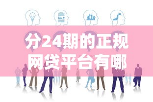 分24期的正规网贷平台有哪些?这5家靠谱选择别错过 分24期的正规网贷平台有哪些?这5家靠谱选择别错过