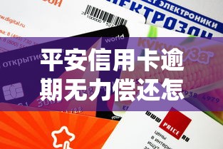 平安信用卡逾期无力偿还怎么办?实用应对策略与解决方案 平安信用卡逾期无力偿还怎么办?实用应对策略与解决方案