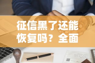 征信黑了还能恢复吗?全面解析信用修复的可行方法与注意事项 征信黑了还能恢复吗?全面解析信用修复的可行方法与注意事项