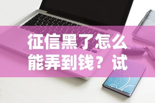 征信黑了怎么能弄到钱?试试这些靠谱筹钱方法 征信黑了怎么能弄到钱?试试这些靠谱筹钱方法