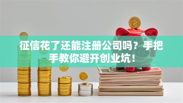 征信花了还能注册公司吗？手把手教你避开创业坑！