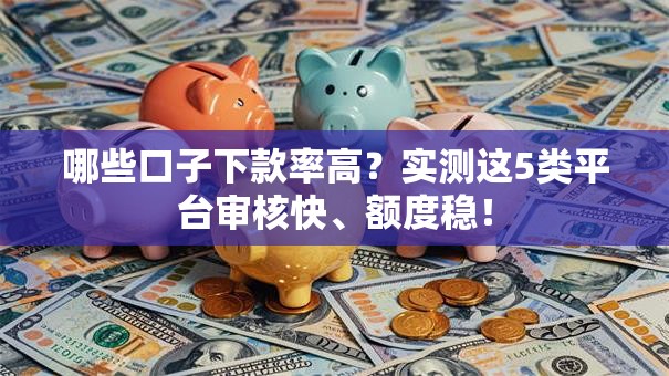 哪些口子下款率高?实测这5类平台审核快、额度稳! 哪些口子下款率高?实测这5类平台审核快、额度稳!