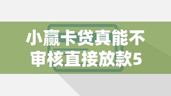 小赢卡贷真能不审核直接放款5000?这些细节必须提前看 小赢卡贷真能不审核直接放款5000?这些细节必须提前看