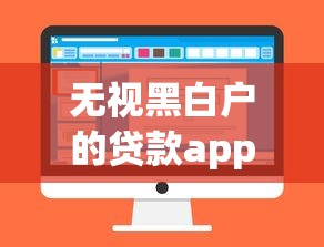 无视黑白户的贷款app引金融风波?揭秘真相与风险防范 无视黑白户的贷款app引金融风波?揭秘真相与风险防范