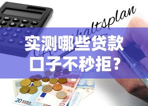 实测哪些贷款口子不秒拒?通过率高平台筛选指南 实测哪些贷款口子不秒拒?通过率高平台筛选指南