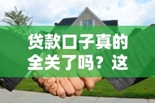 贷款口子真的全关了吗?这5个下款渠道或许还能帮你 贷款口子真的全关了吗?这5个下款渠道或许还能帮你