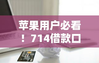 苹果用户必看！714借款口子真实使用流程与风险详解