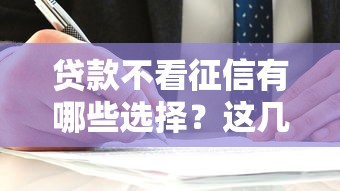 贷款不看征信有哪些选择?这几种方式或许能帮你解决难题! 贷款不看征信有哪些选择?这几种方式或许能帮你解决难题!