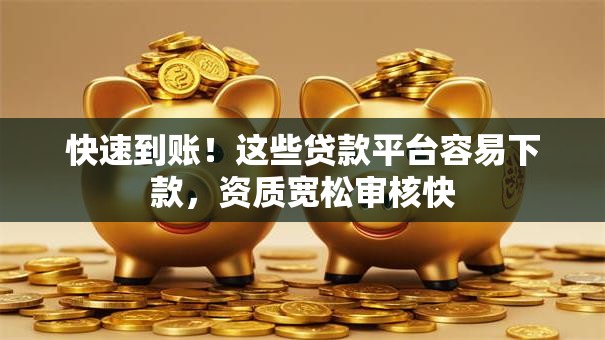 快速到账!这些贷款平台容易下款,资质宽松审核快 快速到账!这些贷款平台容易下款,资质宽松审核快