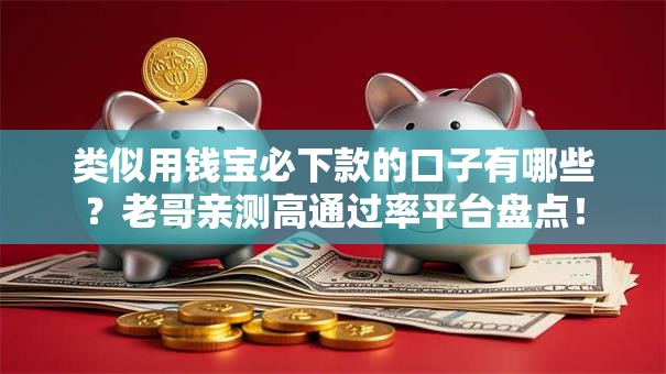 类似用钱宝必下款的口子有哪些?老哥亲测高通过率平台盘点! 类似用钱宝必下款的口子有哪些?老哥亲测高通过率平台盘点!