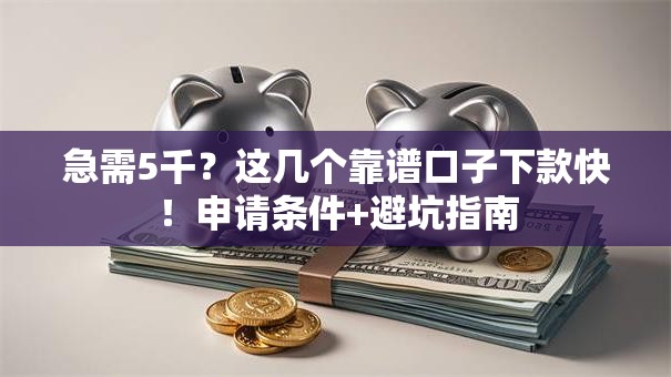 急需5千?这几个靠谱口子下款快!申请条件+避坑指南 急需5千?这几个靠谱口子下款快!申请条件+避坑指南