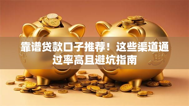 靠谱贷款口子推荐!这些渠道通过率高且避坑指南 靠谱贷款口子推荐!这些渠道通过率高且避坑指南