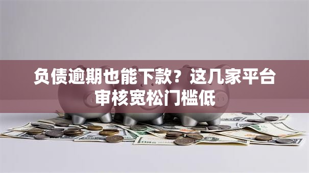 负债逾期也能下款?这几家平台审核宽松门槛低 负债逾期也能下款?这几家平台审核宽松门槛低
