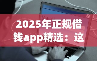 2025年正规借钱app精选:这些平台靠谱又安全! 2025年正规借钱app精选:这些平台靠谱又安全!