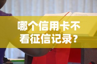 哪个信用卡不看征信记录?这些申请攻略你一定要知道! 哪个信用卡不看征信记录?这些申请攻略你一定要知道!