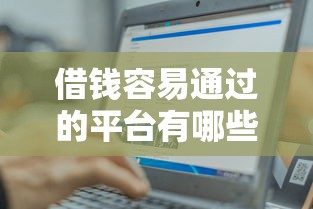 借钱容易通过的平台有哪些?这5个靠谱推荐让你轻松避坑! 借钱容易通过的平台有哪些?这5个靠谱推荐让你轻松避坑!