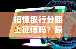 搞懂银行分期上征信吗?原来影响征信有这些门道 搞懂银行分期上征信吗?原来影响征信有这些门道
