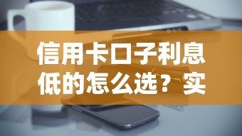 信用卡口子利息低的怎么选?实测5家银行真实对比 信用卡口子利息低的怎么选?实测5家银行真实对比