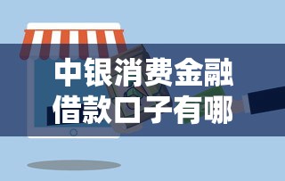 中银消费金融借款口子有哪些?正规渠道产品全解析 中银消费金融借款口子有哪些?正规渠道产品全解析