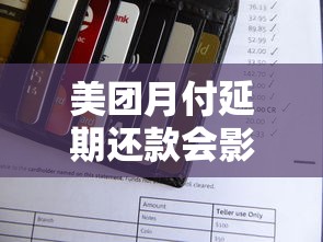 美团月付延期还款会影响信用吗?一文说清使用注意事项 美团月付延期还款会影响信用吗?一文说清使用注意事项