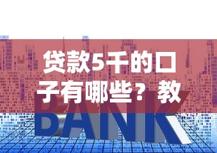 贷款5千的口子有哪些?教你避开套路选对靠谱平台! 贷款5千的口子有哪些?教你避开套路选对靠谱平台!