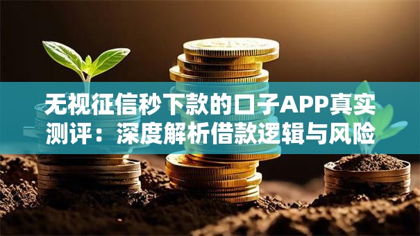无视征信秒下款的口子APP真实测评:深度解析借款逻辑与风险点 无视征信秒下款的口子APP真实测评:深度解析借款逻辑与风险点