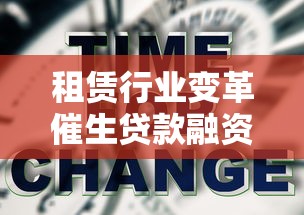 租赁行业变革催生贷款融资新机遇 这些模式正在改变市场 租赁行业变革催生贷款融资新机遇 这些模式正在改变市场