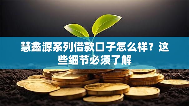 慧鑫源系列借款口子怎么样?这些细节必须了解 慧鑫源系列借款口子怎么样?这些细节必须了解