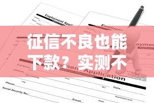 征信不良也能下款?实测不看征信的网贷平台申请攻略 征信不良也能下款?实测不看征信的网贷平台申请攻略