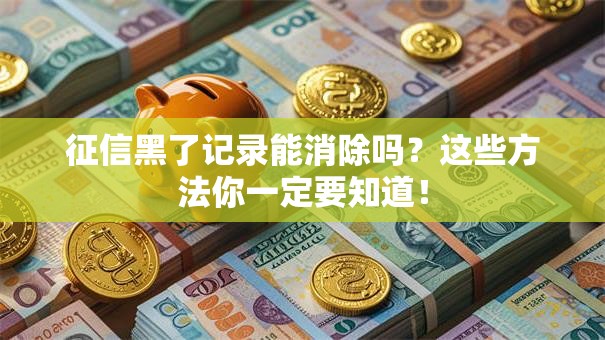 征信黑了记录能消除吗?这些方法你一定要知道! 征信黑了记录能消除吗?这些方法你一定要知道!
