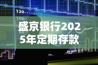 盛京银行2025年定期存款利率表解析及贷款用户理财新思路