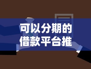 可以分期的借款平台推荐:灵活还款方案与正规渠道盘点 可以分期的借款平台推荐:灵活还款方案与正规渠道盘点