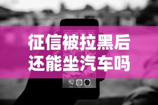 征信被拉黑后还能坐汽车吗?真实出行影响与解决方案解析 征信被拉黑后还能坐汽车吗?真实出行影响与解决方案解析