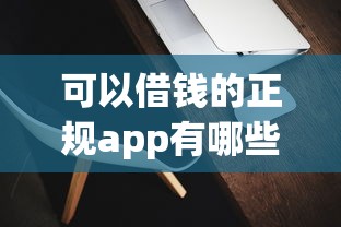 可以借钱的正规app有哪些软件?这十款靠谱平台值得收藏! 可以借钱的正规app有哪些软件?这十款靠谱平台值得收藏!
